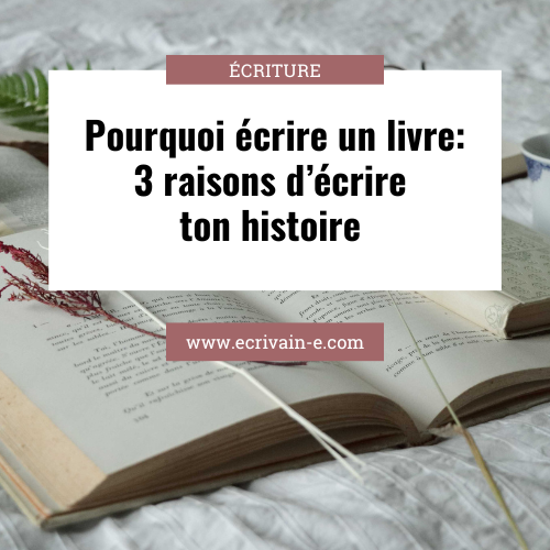 Pourquoi écrire un livre: 3 raisons d’écrire ton histoire